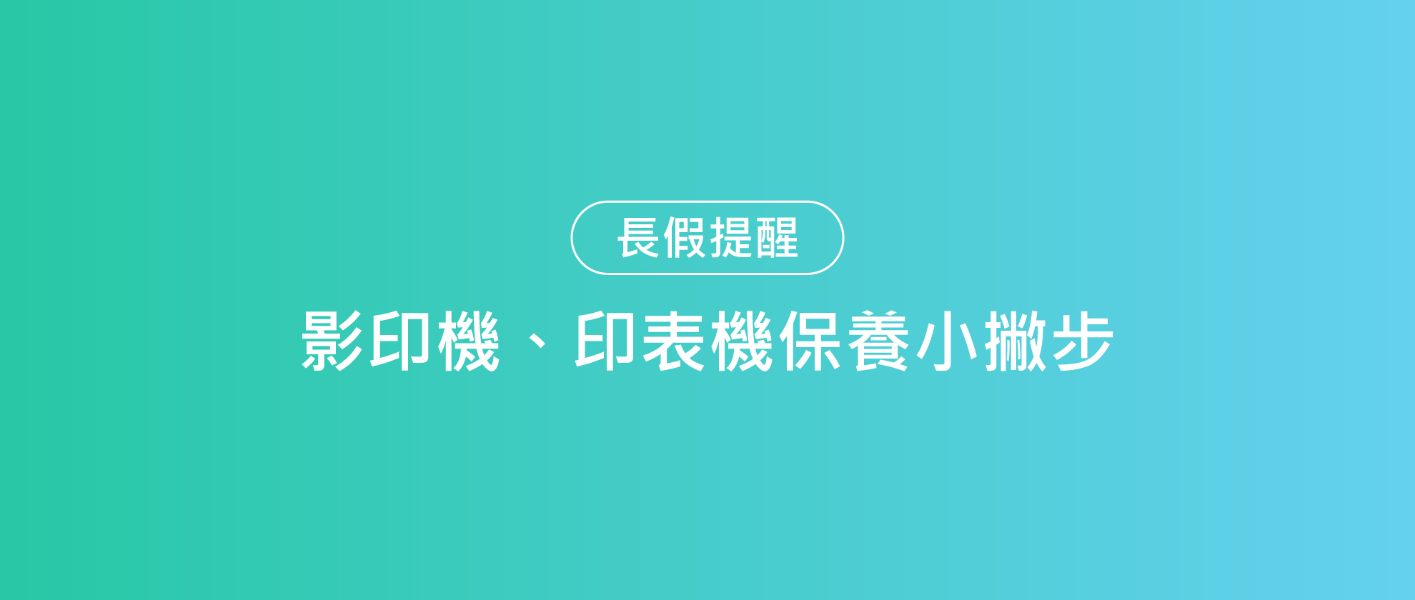 長假提醒｜連假即將到來！影印機、印表機等設備保養小撇步